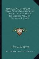 Florilegivm Graecvm in Vsvm Primi Gymnasiorvm Ordinis Collectvm a Philologis Afranis: Fasciculus 1-5 (1889) di Hermann Peter edito da Kessinger Publishing