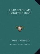 Lord Byron ALS Bersetzer (1895) di Franz Maychrzak edito da Kessinger Publishing