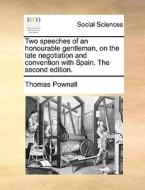 Two Speeches Of An Honourable Gentleman, On The Late Negotiation And Convention With Spain. The Second Edition. di Thomas Pownall edito da Gale Ecco, Print Editions
