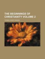 The Beginnings of Christianity Volume 2 di Thomas Joseph Shahan edito da Rarebooksclub.com