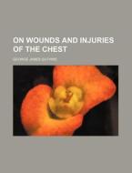 On Wounds and Injuries of the Chest di George James Guthrie edito da Rarebooksclub.com