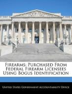 Firearms: Purchased From Federal Firearm Licensees Using Bogus Identification edito da Bibliogov