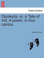 Opoleyta; or, a Tale of Ind. A poem, in four cantos. di Bertie Ambrosse edito da British Library, Historical Print Editions