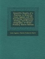 Scientific Results of a Journey in Brazil by Louis Agassiz and His Travelling Companions: Geology and Physical Geography of Brazil di Louis Agassiz, Charles Frederick Hartt edito da Nabu Press