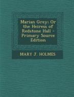Marian Grey; Or the Heiress of Redstone Hall di Mary J. Holmes edito da Nabu Press