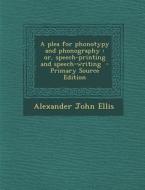 A Plea for Phonotypy and Phonography: Or, Speech-Printing and Speech-Writing di Alexander John Ellis edito da Nabu Press