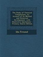Study of Chemical Composition: An Account of Its Method and Historical Development, with Illustrative Quotations di Ida Freund edito da Nabu Press