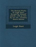 The Poetical Works of Leigh Hunt, Revised by Himself and Ed. with an Intr. by S.A. Lee - Primary Source Edition di Leigh Hunt edito da Nabu Press