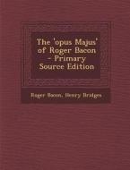 The 'Opus Majus' of Roger Bacon - Primary Source Edition di Roger Bacon, Henry Bridges edito da Nabu Press