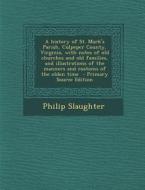 A   History of St. Mark's Parish, Culpeper County, Virginia, with Notes of Old Churches and Old Families, and Illustrations of the Manners and Customs di Philip Slaughter edito da Nabu Press
