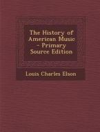 The History of American Music di Louis Charles Elson edito da Nabu Press