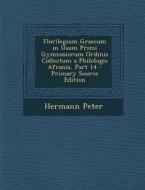 Florilegium Graecum in Usum Primi Gymnasiorum Ordinis Collectum a Philologis Afranis, Part 14 - Primary Source Edition di Hermann Peter edito da Nabu Press