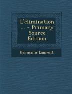 L'Elimination... - Primary Source Edition di Hermann Laurent edito da Nabu Press