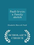 Paull-irwin; A Family Sketch - Scholar's Choice Edition di Elisabeth Maxwell Paull edito da Scholar's Choice