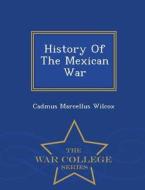 History Of The Mexican War - War College Series di Cadmus Marcellus Wilcox edito da War College Series