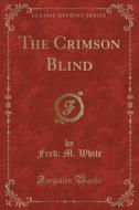 The Crimson Blind (classic Reprint) di Fred M White edito da Forgotten Books