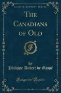 The Canadians Of Old (classic Reprint) di Philippe Aubert De Gaspe edito da Forgotten Books