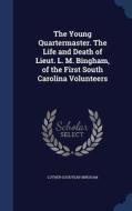 The Young Quartermaster. The Life And Death Of Lieut. L. M. Bingham, Of The First South Carolina Volunteers di Luther Goodyear Bingham edito da Sagwan Press