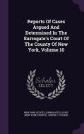 Reports Of Cases Argued And Determined In The Surrogate's Court Of The County Of New York, Volume 10 edito da Palala Press