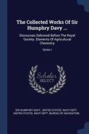 The Collected Works of Sir Humphry Davy ...: Discourses Delivered Before the Royal Society. Elements of Agricultural Che di Sir Humphry Davy edito da CHIZINE PUBN