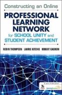 Constructing an Online Professional Learning Network for School Unity and Student Achievement di Robin C. Thompson edito da Corwin