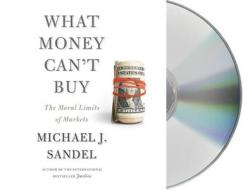 What Money Can't Buy: The Moral Limits of Markets di Michael J. Sandel, Sandel edito da MacMillan Audio