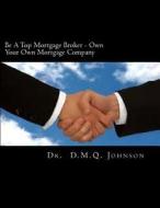 Be a Top Mortgage Broker - Own Your Own Mortgage Company: Own Your Own Mortgage Company di D. M. Q. Johnson, Dr D. M. Q. Johnson edito da Createspace