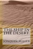 The Ship in the Desert. di Joaquin Miller edito da Createspace