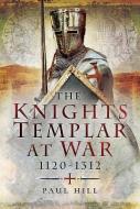 The Knights Templar at War 1120 -1312 di Paul Hill edito da Pen & Sword Books Ltd