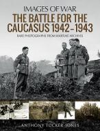 The Battle for the Caucasus 1942 - 1943 di Anthony Tucker-Jones edito da Pen & Sword Books Ltd