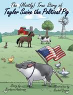 The (Mostly) True Story of Taylor Swine the Political Pig di Barbara Anderson edito da Archway Publishing