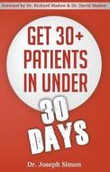 Get 30+ Patients in Under 30 Days: By Following Fast and Easy-To-Implement, Real-World Business-Savvy Techniques. Don't Let Your Competition Read This di Joseph Simon, Dr Joseph Simon edito da Createspace