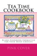 Tea Time Cookbook Recipes for High Tea and More...: Blank Cookbook Formatted for Your Menu Choices Pink Cover di Rose Montgomery edito da Createspace