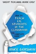 How to Teach Eal Students in the Classroom: The Complete Guide di MR Mike Gershon edito da Createspace