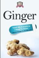 Ginger: Teach Me Everything I Need to Know about Ginger in 30 Minutes di 30 Minute Reads edito da Createspace