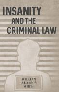 Insanity and the Criminal Law di William Alanson White edito da White Press