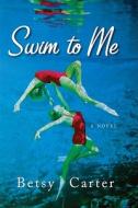 Swim to Me di Betsy Carter edito da Algonquin Books of Chapel Hill