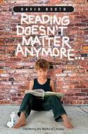 Reading Doesn't Matter Anymore: Shattering the Myths of Literacy di David Booth edito da STENHOUSE PUBL