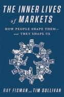 The Inner Lives of Markets: How People Shape Them-And They Shape Us di Ray Fisman, Tim Sullivan edito da PUBLICAFFAIRS