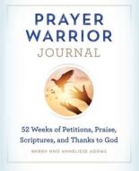 Prayer Warrior Journal: 52-Weeks of Petitions, Praise, Scriptures, and Thanks to God di Barry Adams, Anneliese Adams edito da ROCKRIDGE PR