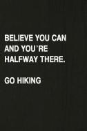Believe You Can and You're Halfway There. Go Hiking: Hiking Log Book, Complete Notebook Record of Your Hikes. Ideal for  di Miss Quotes edito da INDEPENDENTLY PUBLISHED