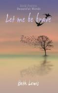 Let Me Be Brave di Beth Lewis edito da NEW WEB LTD