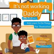Daddy It's Not Working: Kids Learn to Do Things for Themselves di A. D. Largie edito da LIGHTNING SOURCE INC
