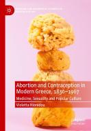 Abortion and Contraception in Modern Greece, 1830-1967 di Violetta Hionidou edito da Springer International Publishing