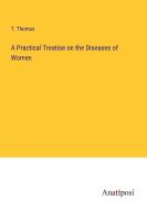 A Practical Treatise on the Diseases of Women di T. Thomas edito da Anatiposi Verlag