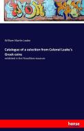 Catalogue of a selection from Colonel Leake's Greek coins di William Martin Leake edito da hansebooks