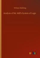 Analysis of Mr. Mill's System of Logic di William Stebbing edito da Outlook Verlag