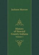 History Of Howard County Indiana Volume 1 di Jackson Morrow edito da Book On Demand Ltd.
