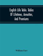 English Life Table. Tables Of Lifetimes, Annuities, And Premiums di William Farr edito da Alpha Editions