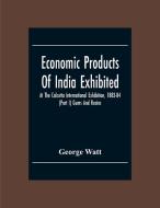 Economic Products Of India Exhibited At The Calcutta International Exhibition, 1883-84 (Part I) Gums And Resins di George Watt edito da Alpha Editions
